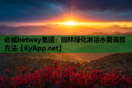 必威betway集团：园林绿化淋浴水管连接方法