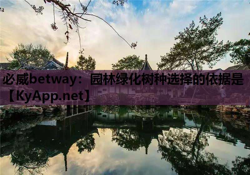 必威betway：园林绿化树种选择的依据是