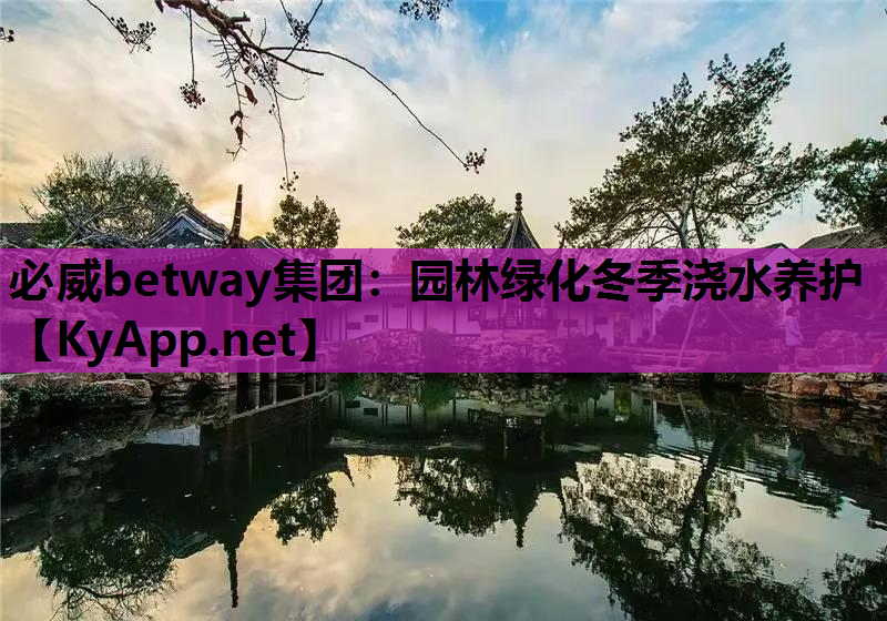 必威betway集团：园林绿化冬季浇水养护