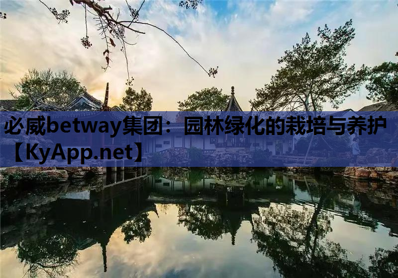 必威betway集团：园林绿化的栽培与养护