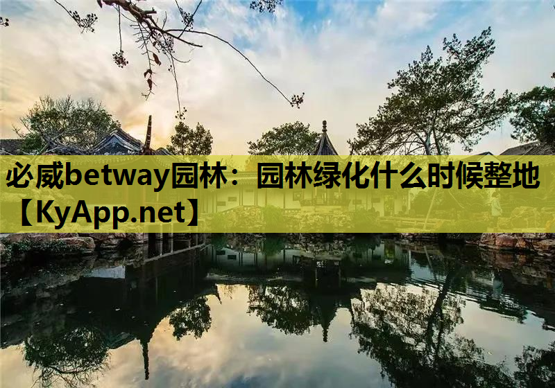 必威betway园林：园林绿化什么时候整地