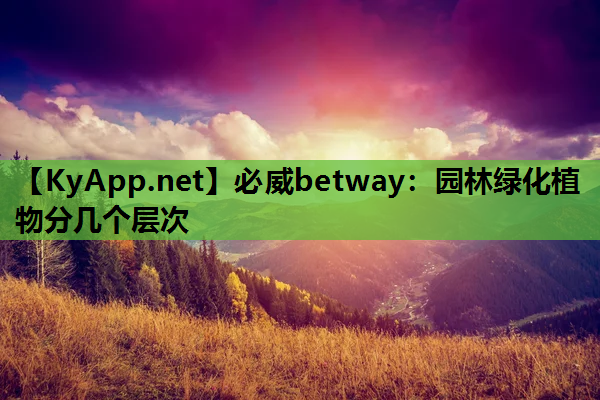 必威betway：园林绿化植物分几个层次