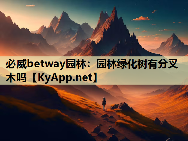 必威betway园林：园林绿化树有分叉木吗