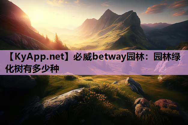 必威betway园林：园林绿化树有多少种