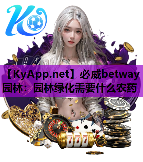 必威betway园林：园林绿化需要什么农药