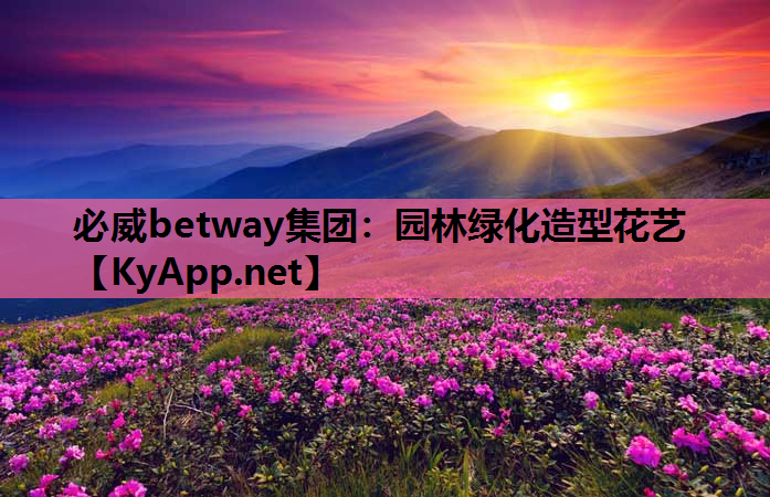 必威betway集团：园林绿化造型花艺