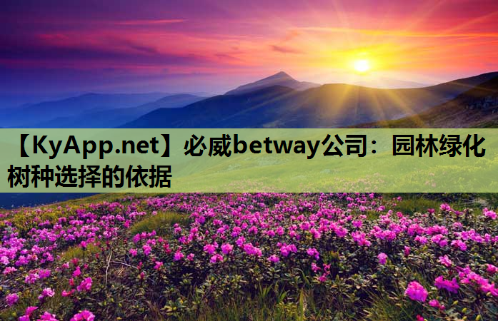 必威betway公司：园林绿化树种选择的依据