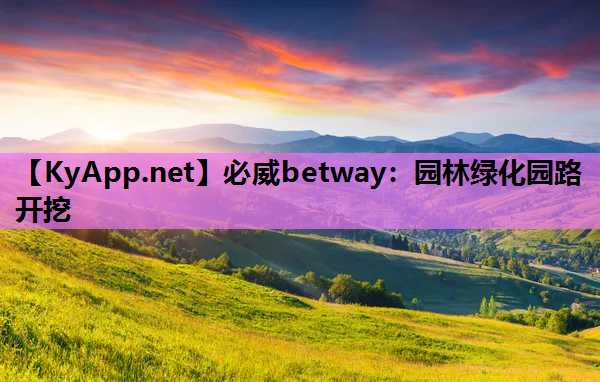 必威betway：园林绿化园路开挖