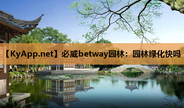 必威betway园林：园林绿化快吗