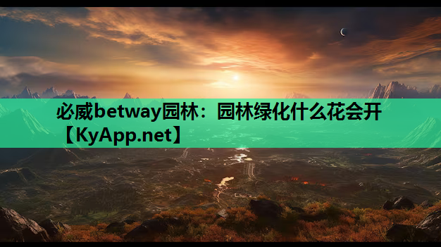 必威betway园林：园林绿化什么花会开