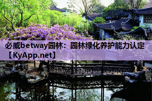 必威betway园林：园林绿化养护能力认定