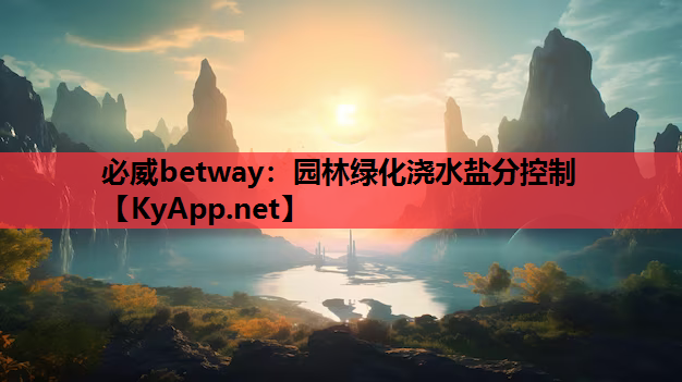 必威betway：园林绿化浇水盐分控制