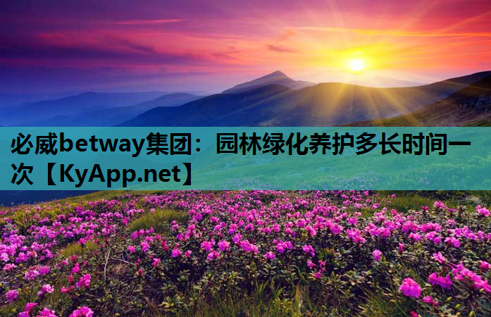 必威betway集团：园林绿化养护多长时间一次