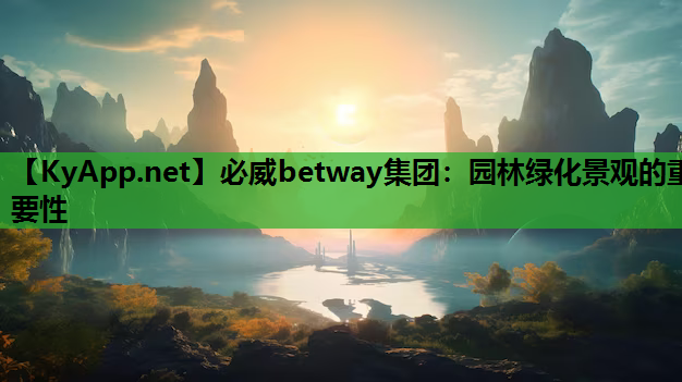 必威betway集团：园林绿化景观的重要性