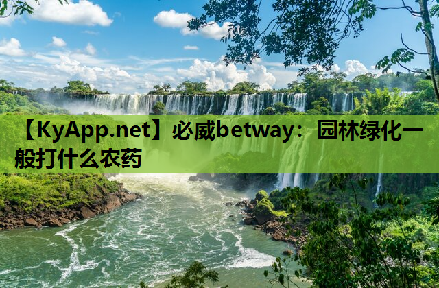 必威betway：园林绿化一般打什么农药