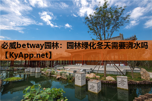 必威betway园林：园林绿化冬天需要浇水吗