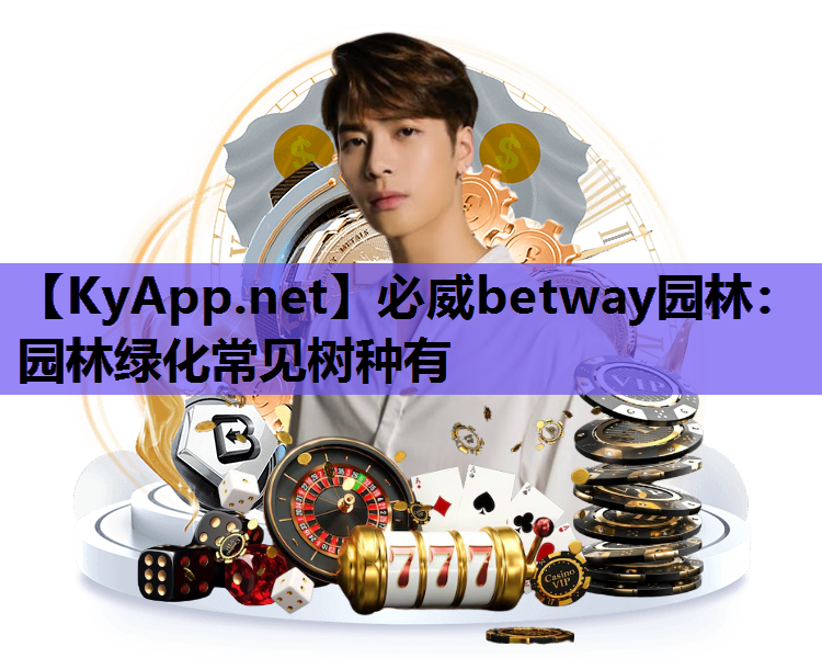 必威betway园林：园林绿化常见树种有