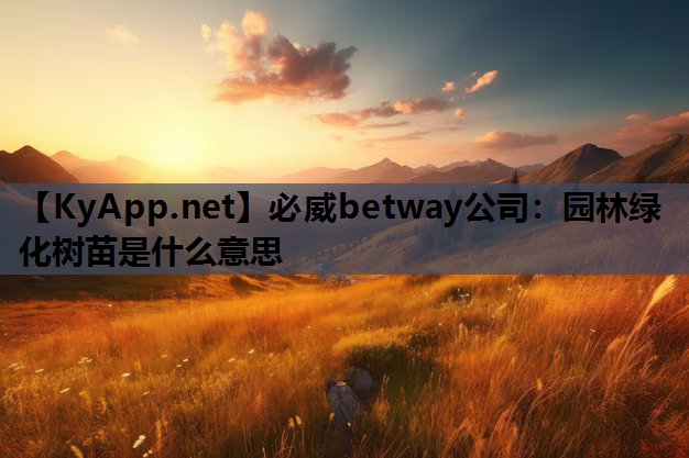 必威betway公司：园林绿化树苗是什么意思