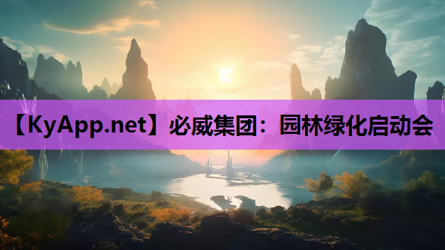 必威集团：园林绿化启动会