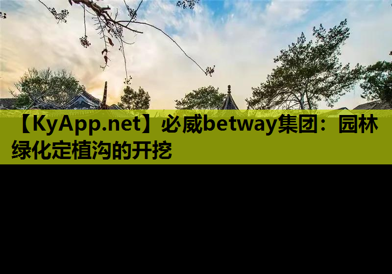 必威betway集团：园林绿化定植沟的开挖