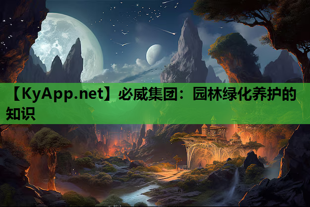 必威集团：园林绿化养护的知识