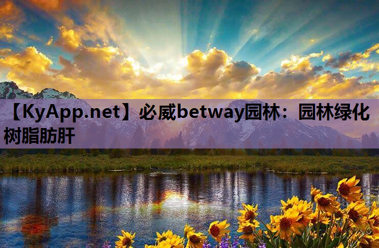必威betway园林：园林绿化树脂肪肝
