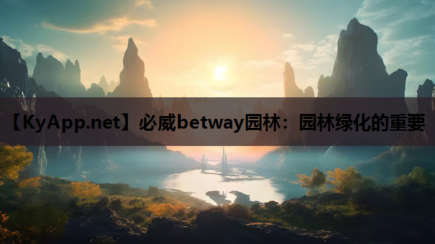 必威betway园林：园林绿化的重要