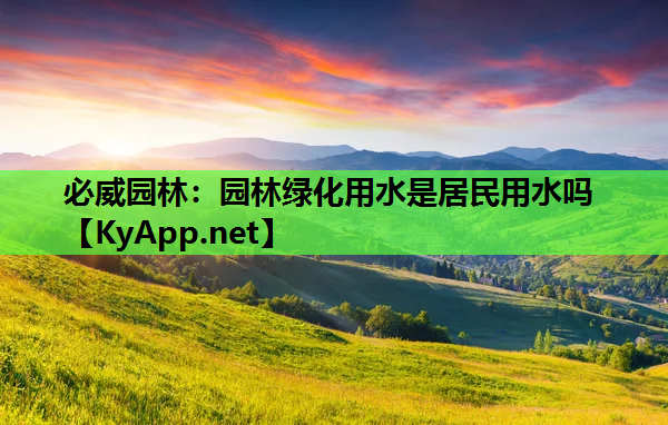 必威园林：园林绿化用水是居民用水吗