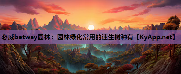 必威betway园林：园林绿化常用的速生树种有