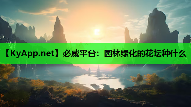 必威平台：园林绿化的花坛种什么