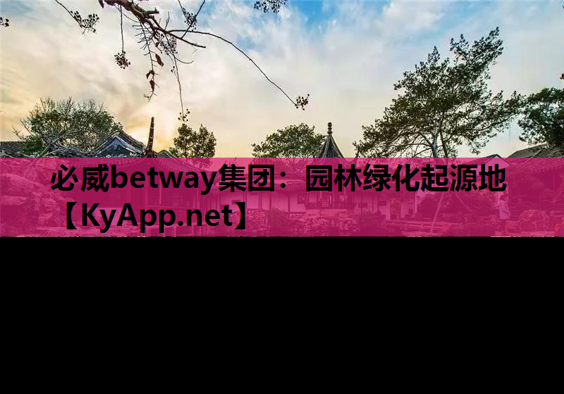必威betway集团：园林绿化起源地
