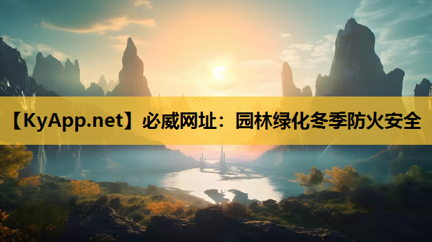 必威网址：园林绿化冬季防火安全