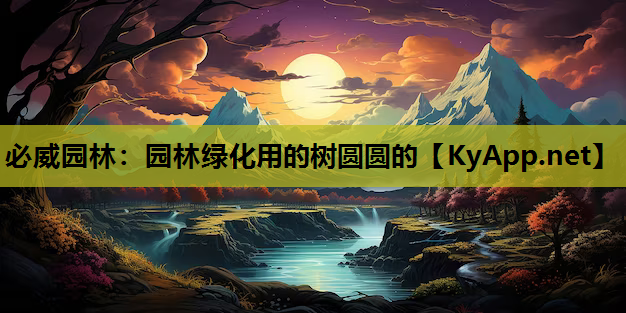 必威园林：园林绿化用的树圆圆的