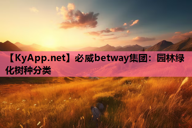 必威betway集团：园林绿化树种分类