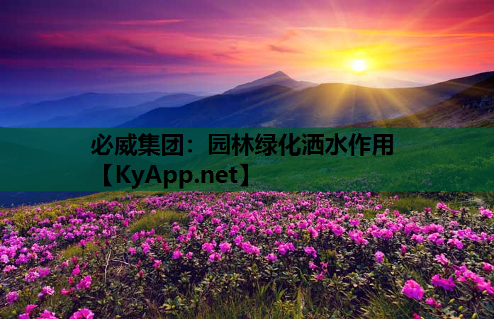 必威集团：园林绿化洒水作用