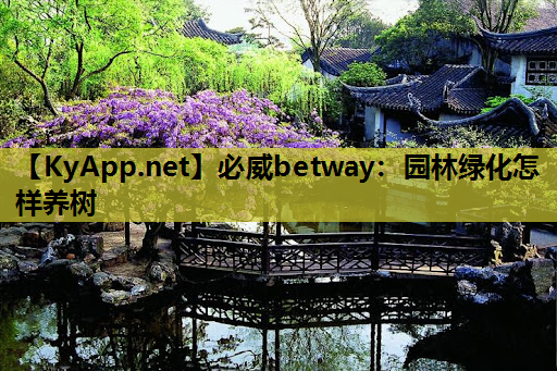 必威betway：园林绿化怎样养树