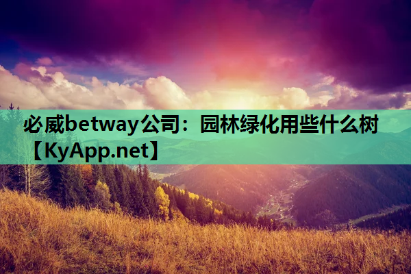 必威betway公司：园林绿化用些什么树