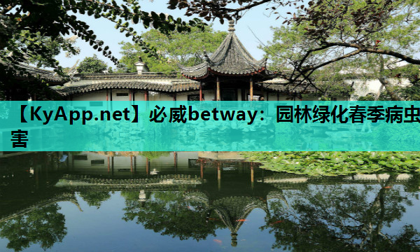必威betway：园林绿化春季病虫害