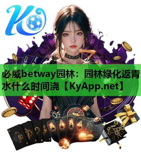 必威betway园林：园林绿化返青水什么时间浇