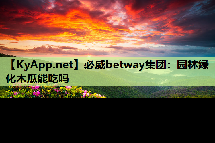必威betway集团：园林绿化木瓜能吃吗