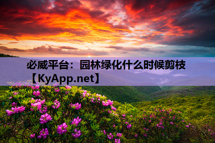 必威平台：园林绿化什么时候剪枝