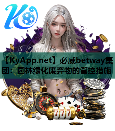 必威betway集团：园林绿化废弃物的管控措施