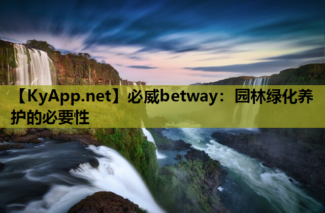 必威betway：园林绿化养护的必要性