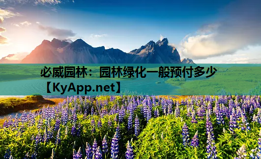 必威园林：园林绿化一般预付多少