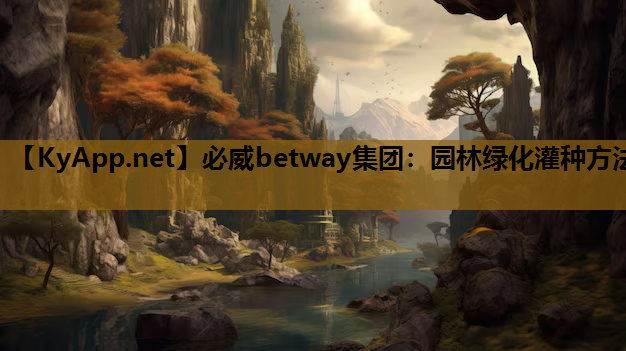 必威betway集团：园林绿化灌种方法