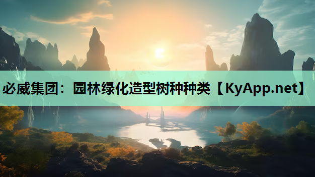 必威集团：园林绿化造型树种种类