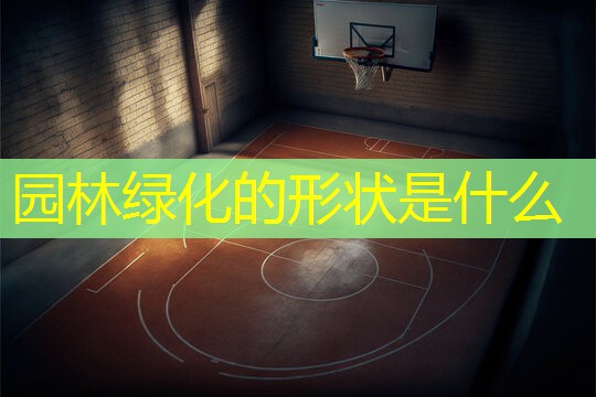 园林绿化的形状是什么